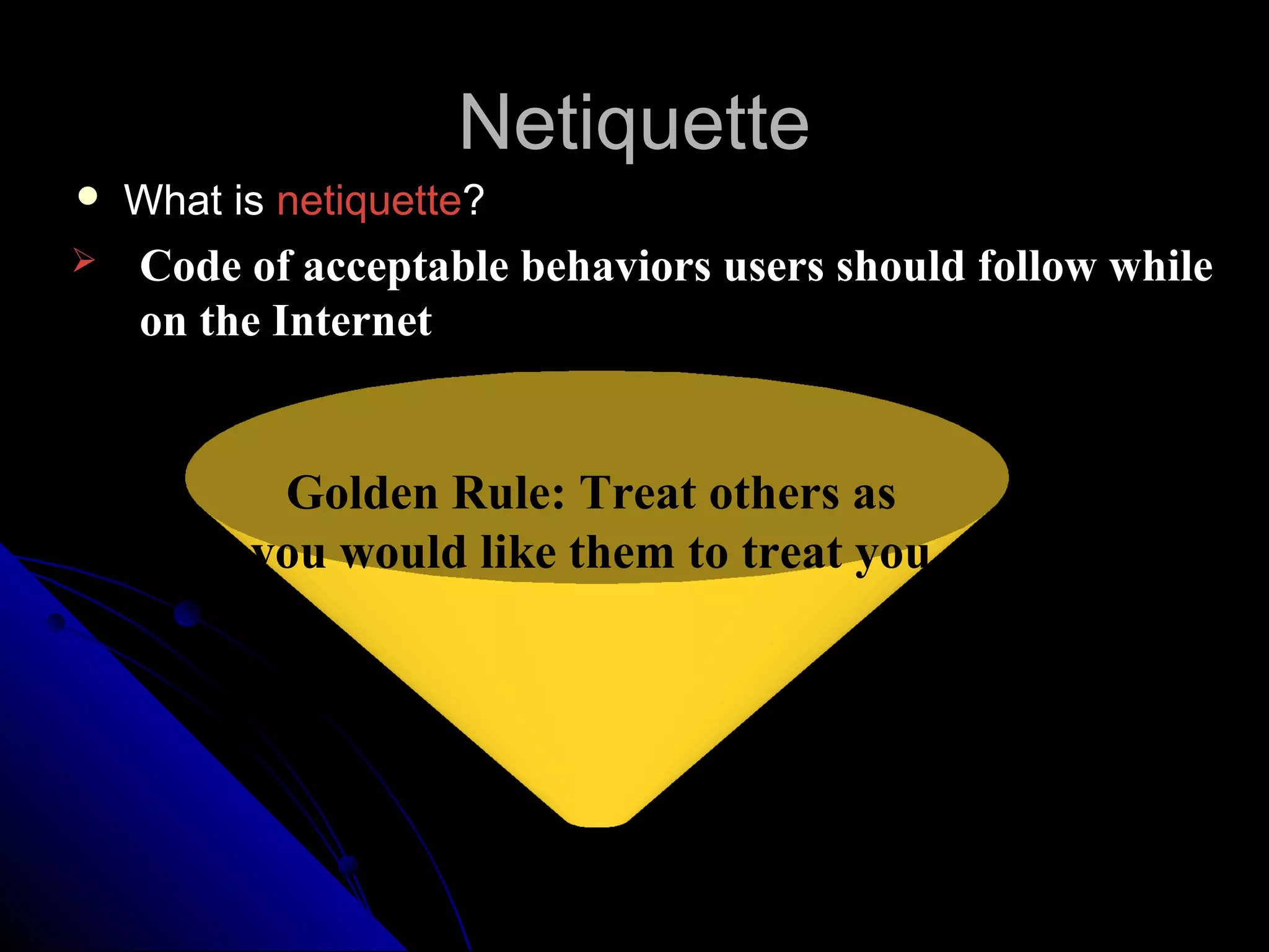 Netiquette
   What is netiquette?
   Code of acceptable behaviors users should follow while
    on the Internet


           Golden Rule: Treat others as
          you would like them to treat you.
 