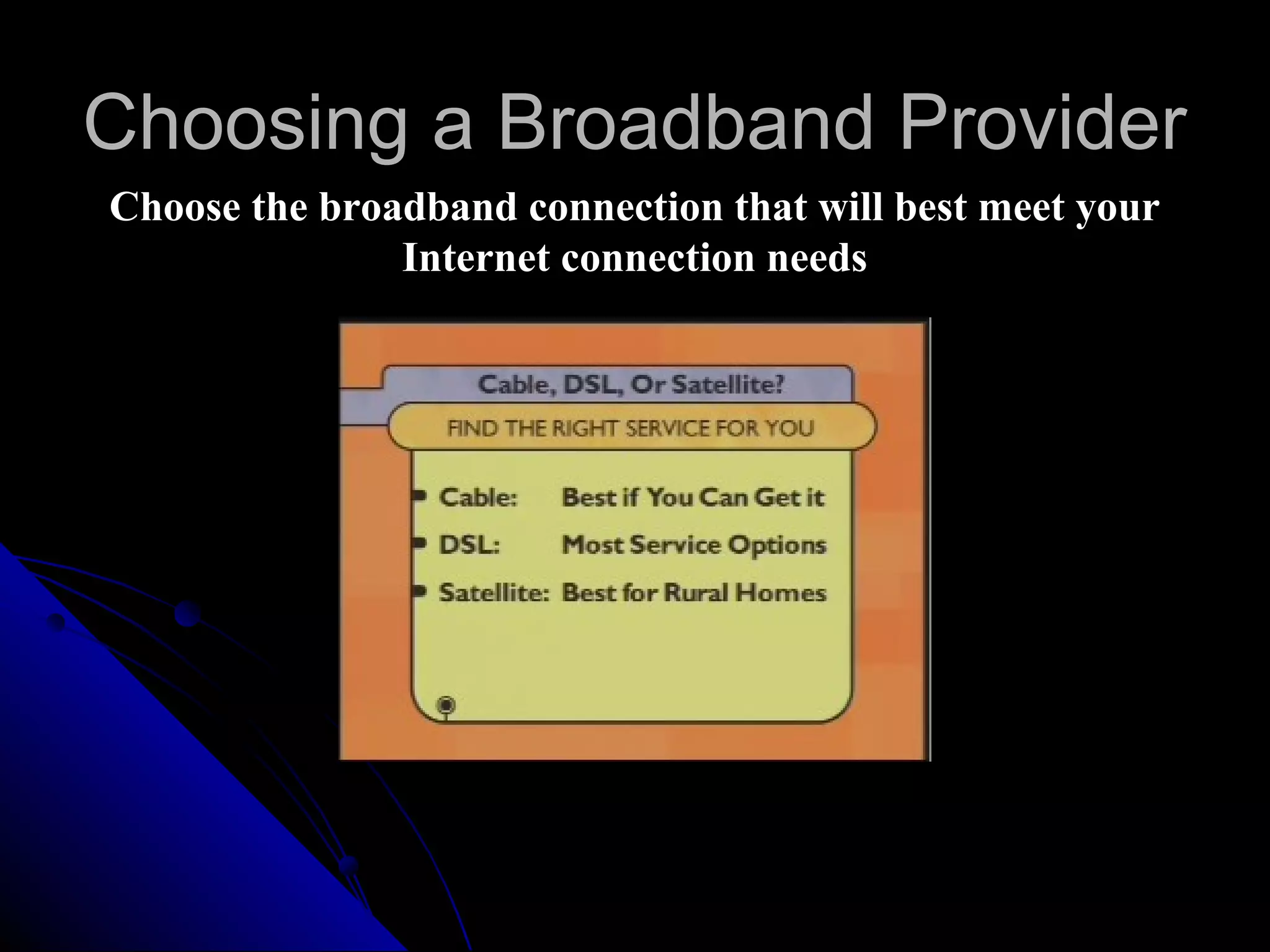 Choosing a Broadband Provider
Choose the broadband connection that will best meet your
               Internet connection needs
 