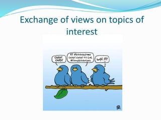 Exchange of views on topics of
interest
 