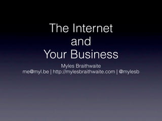 The Internet
             and
        Your Business
                Myles Braithwaite
me@myl.be | http://mylesbraithwaite.com | @mylesb
 