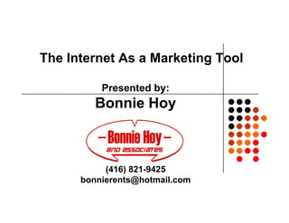 The Internet As a Marketing Tool

          Presented by:
         Bonnie Hoy



           (416) 821-9425
      bonnierents@hotmail.com
 