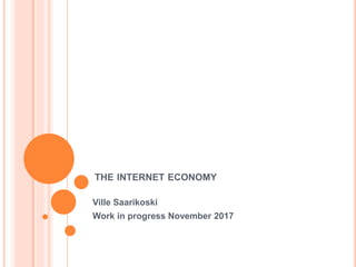 THE INTERNET ECONOMY
Ville Saarikoski
Work in progress November 2017
 