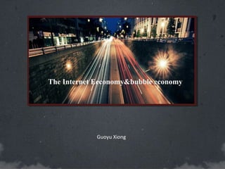 The Internet Eeconomy&bubble economy
Guoyu Xiong
 