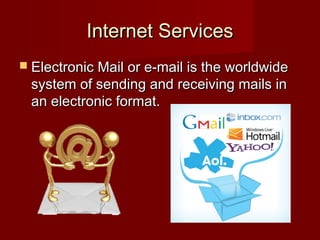 Internet ServicesInternet Services
 Electronic Mail or e-mail is the worldwideElectronic Mail or e-mail is the worldwide
system of sending and receiving mails insystem of sending and receiving mails in
an electronic format.an electronic format.
 