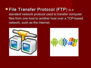  File Transfer ProtocolFile Transfer Protocol ((FTPFTP)) is ais a
standard network protocol used to transfer computerstandard network protocol used to transfer computer
files from one host to another host over a TCP-basedfiles from one host to another host over a TCP-based
network, such as the Internet.network, such as the Internet.
 