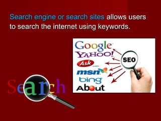 Search engine or search sitesSearch engine or search sites allows usersallows users
to search the internet using keywords.to search the internet using keywords.
 