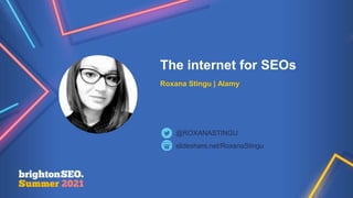 @roxanastingu | #brightonSE
The internet for SEOs
Roxana Stingu | Alamy
slideshare.net/RoxanaStingu
@ROXANASTINGU
 