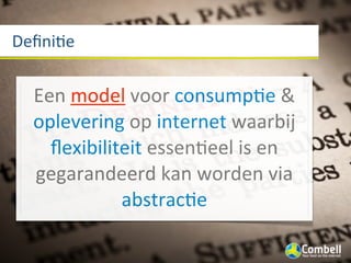 DeﬁniWe


  Een	
  model	
  voor	
  consumpWe	
  &	
  
  oplevering	
  op	
  internet	
  waarbij	
  
    ﬂexibiliteit	
  essenWeel	
  is	
  en	
  
  gegarandeerd	
  kan	
  worden	
  via	
  
             abstracWe
 