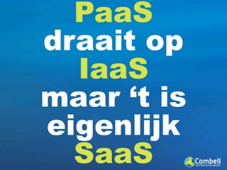 PaaS
draait op
  IaaS
maar ‘t is
eigenlijk
  SaaS
 