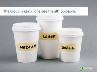 The	
  Cloud	
  is	
  geen	
  “one	
  size	
  ﬁts	
  all”	
  oplossing
 