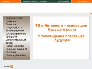 Более высокие   рейтинги   Б ó льшая популярность   Более широкое распространение программ   Дополнительный доход   Новые клиенты   Б ó льший доход от  рекламы   Больше рекламы   ТВ в Интернете – основа для будущего роста У телевидения блестящее будущее 
