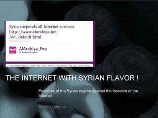 THE INTERNET WITH SYRIAN FLAVOR !
        Practices of the Syrian regime against the freedom of the
        Internet

        Dlshad Othman
 