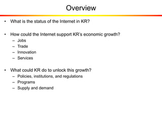 Overview
• What is the status of the Internet in KR?
• How could the Internet support KR’s economic growth?
– Jobs
– Trade...