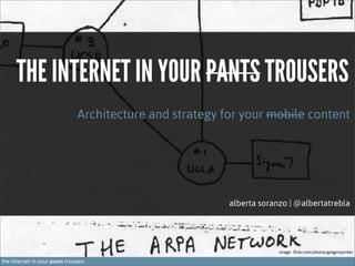 THE INTERNET IN YOUR PANTS TROUSERS
Architecture and strategy for your mobile content

alberta soranzo | @albertatrebla

image: flickr.com/photos/gregoryjordan

the internet in your pants trousers

 