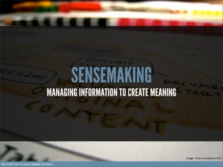 SENSEMAKING

MANAGING INFORMATION TO CREATE MEANING

image: flickr.com/photos/10ch

the internet in your pants trousers

 
