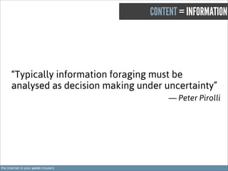 CONTENT = INFORMATION

“Typically information foraging must be
analysed as decision making under uncertainty”
— Peter Piro...