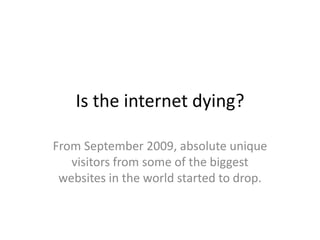 Is the internet dying? From September 2008, absolute unique visitors from some of the biggest websites in the world started to drop.  
