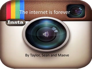 The internet is forever




  By Taylor, Sean and Maeve
 