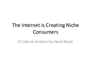 The Internet is Creating Niche
         Consumers
  A Cultural Analysis by David Boyle
 