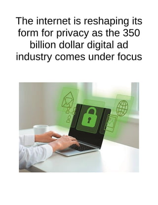 The internet is reshaping its
form for privacy as the 350
billion dollar digital ad
industry comes under focus
 
