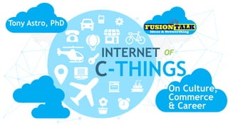 INTERNET
C-THINGS
OF
On Culture,
Commerce
& Career
Tony Astro, PhD
 