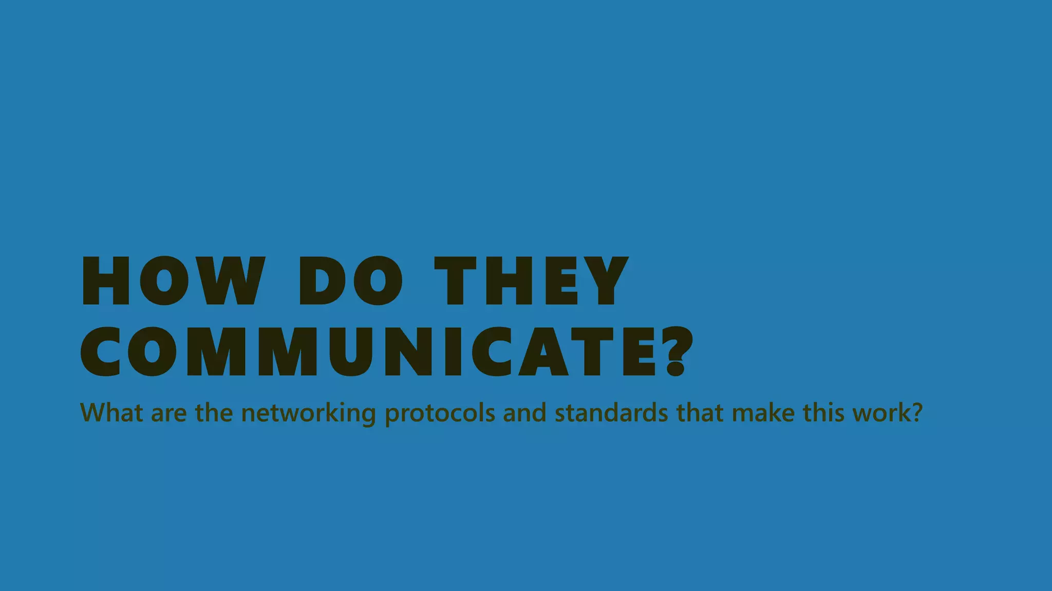 HOW DO THEY COMMUNICATE? 
What are the networking protocols and standards that make this work?  