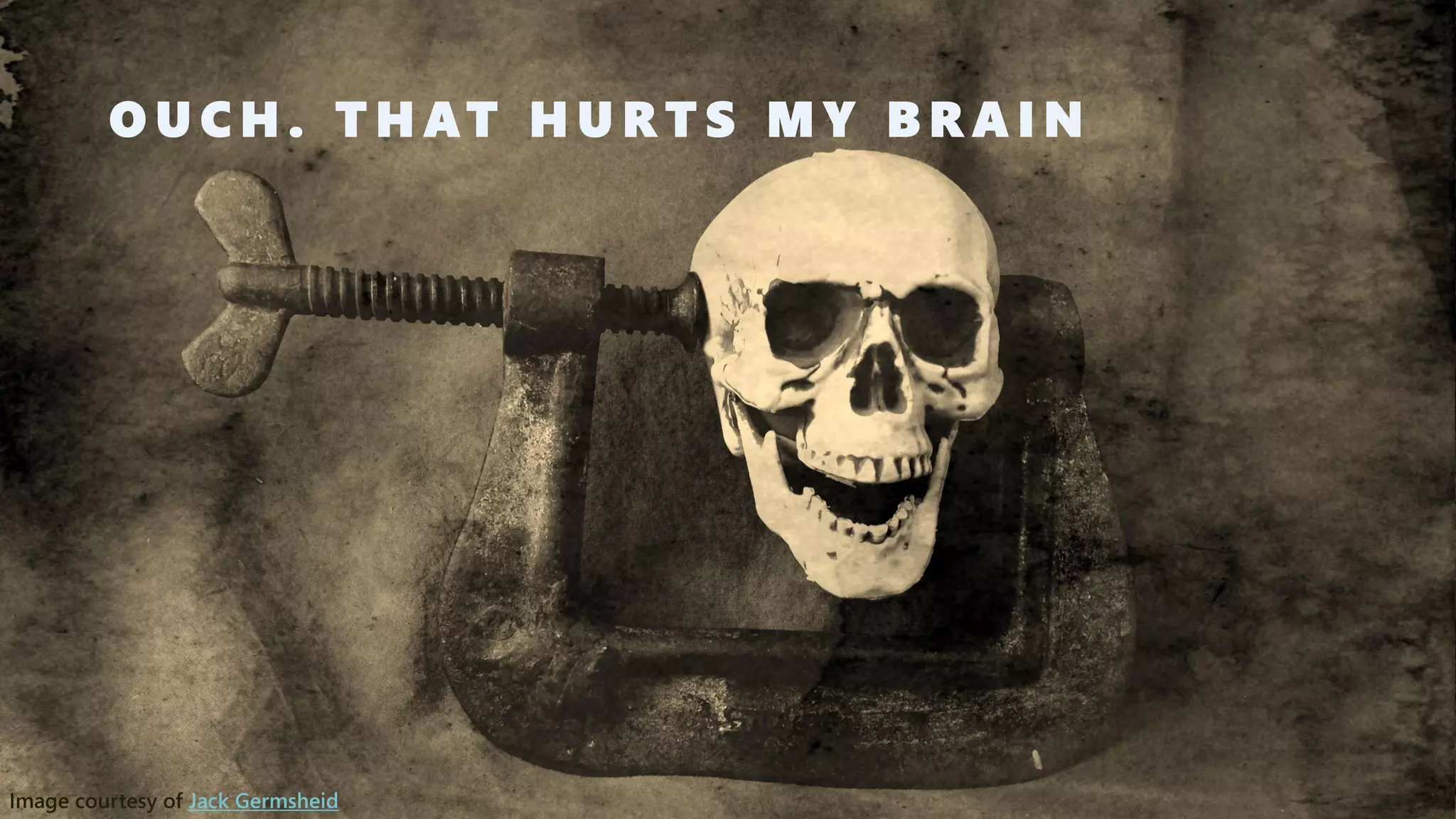 OUCH. THAT HURTS MY BRAIN 
Image courtesy of Jack Germsheid  