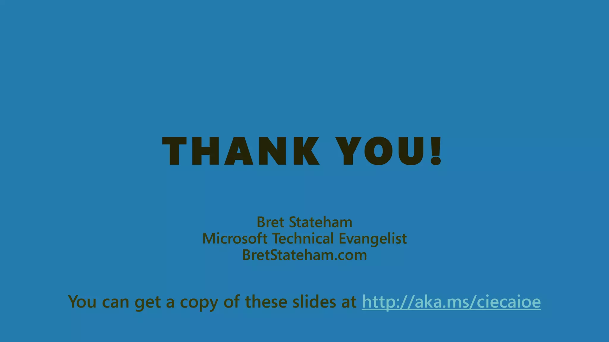 THANK YOU! 
Bret StatehamMicrosoft Technical EvangelistBretStateham.com 
You can get a copy of these slides at http://aka.ms/ciecaioe 
