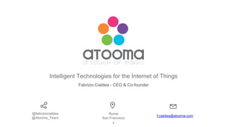 Fabrizio Cialdea - CEO & Co-founder
Intelligent Technologies for the Internet of Things
@fabriziocialdea
@Atooma_Team
Rome
San Francisco
f.cialdea@atooma.com
1
 