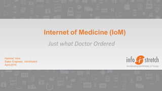 Harshal Vora
Sales Engineer, InfoStretch
April,2016
Internet of Medicine (IoM)
Just what Doctor Ordered
 