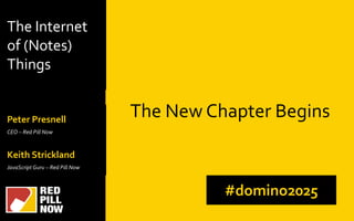 The Internet
of (Notes)
Things
Keith Strickland
JavaScript Guru – Red Pill Now
The New Chapter Begins
#domino2025
Keith Strickland
JavaScript Guru – Red Pill Now
Peter Presnell
CEO – Red Pill Now
 
