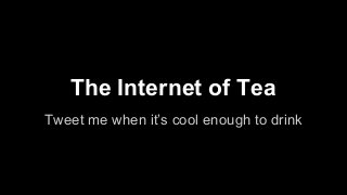 The Internet of Tea
Tweet me when it’s cool enough to drink

 