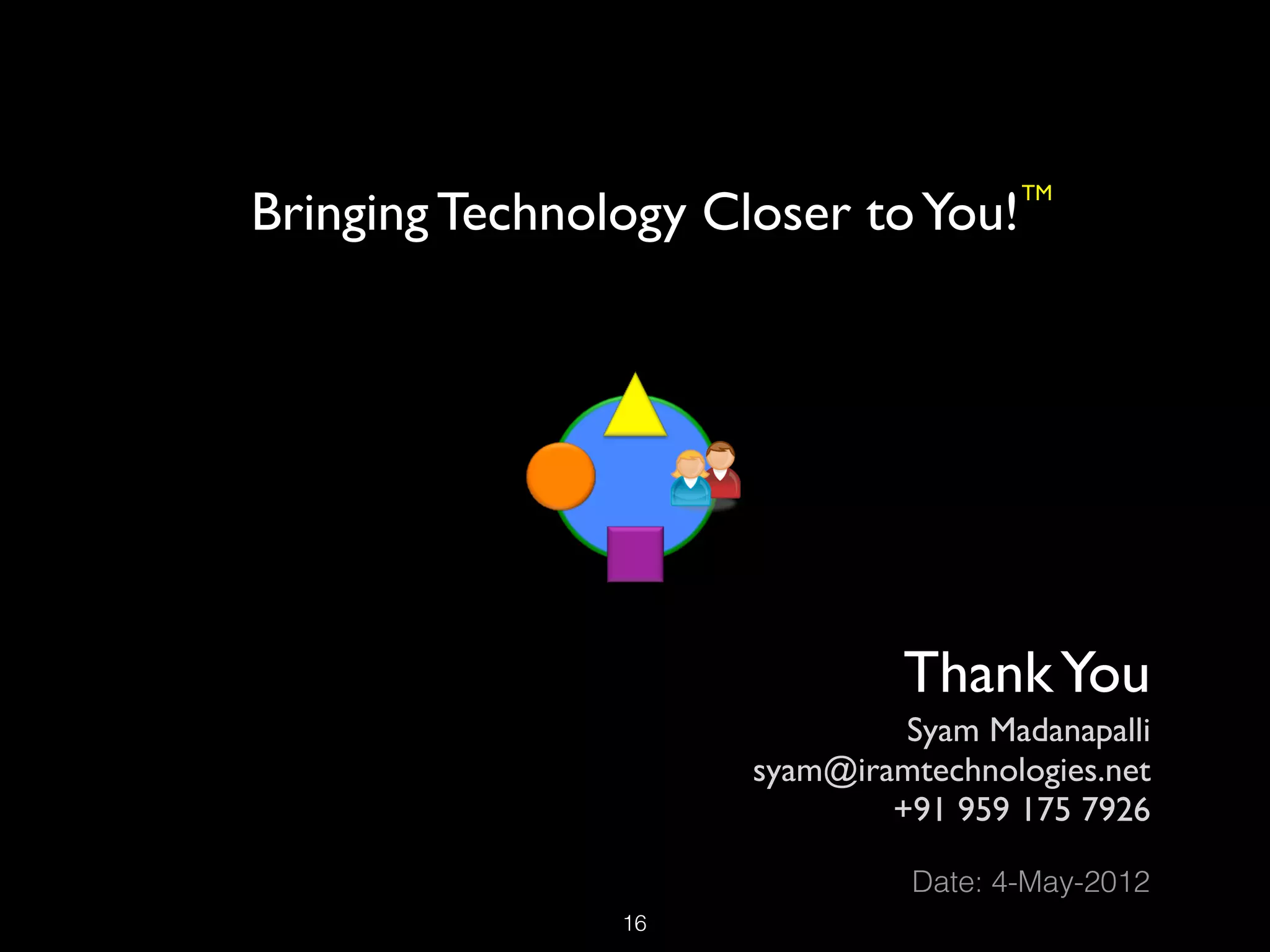 Bringing Technology Closer to You!
                                       TM




                               Thank You
                               Syam Madanapalli
                      syam@iramtechnologies.net
                              +91 959 175 7926
                                 Date: 4-May-2012
                !16
 