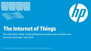 © Copyright 2014 Hewlett-Packard Development Company, L.P. The information contained herein is subject to change without notice.
TheInternetofThings
How will cloud, mobile, social and big data transform your world for ever
Christian Verstraete / June 2014
 