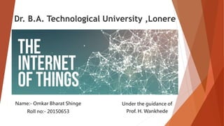 Dr. B.A. Technological University ,Lonere
Name:- Omkar Bharat Shinge
Roll no:- 20150653
Under the guidance of
Prof. H. Wankhede
 