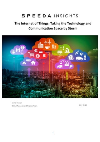1	
	
	
The	Internet	of	Things:	Taking	the	Technology	and	
Communication	Space	by	Storm	
	
Jamal	Hussain	
Global	Research	and	Analysis	Team		
	
	
	
	
2017-06-12	
 