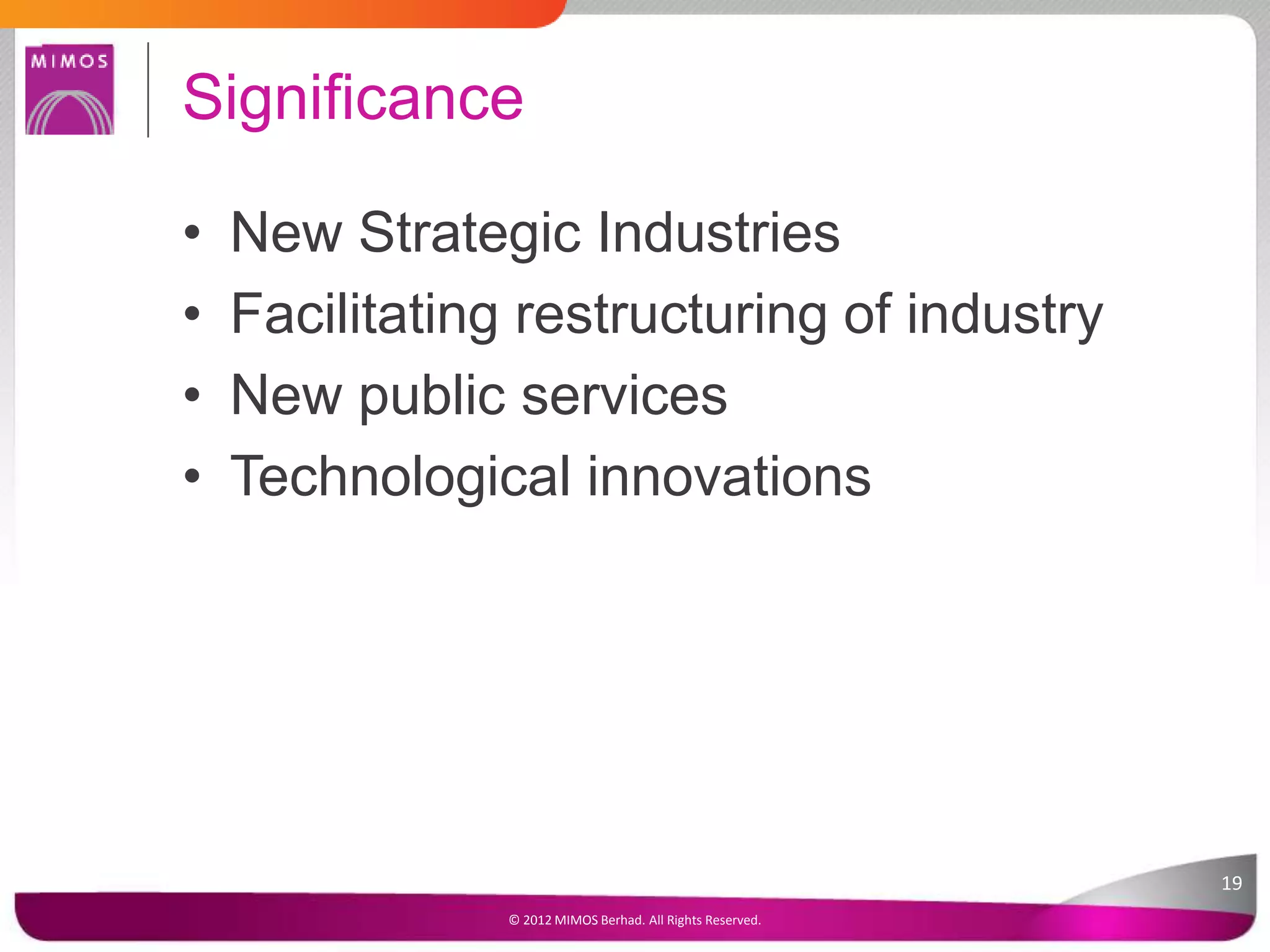 • New Strategic Industries
• Facilitating restructuring of industry
• New public services
• Technological innovations
Significance
19
© 2012 MIMOS Berhad. All Rights Reserved.
 