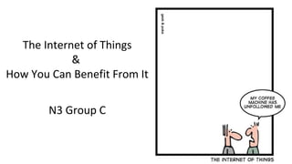 The Internet of Things
&
How You Can Benefit From It
N3 Group C
 