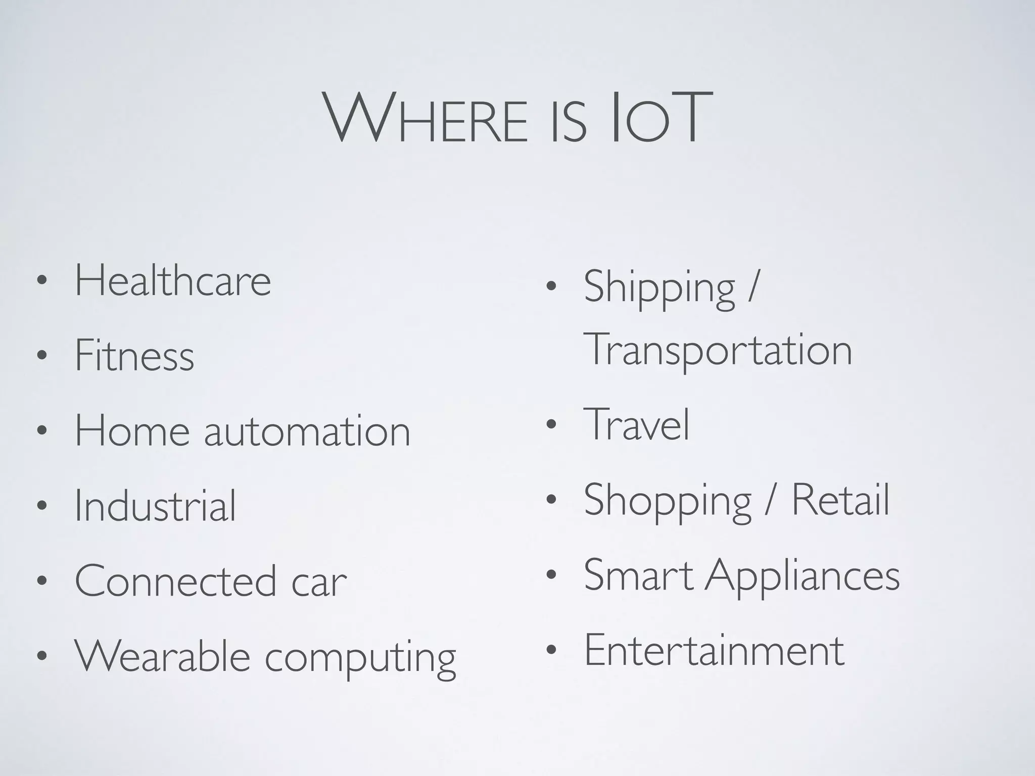 Internet of Things
Metcalfe's law states that the value
of a network is proportional to the
square of the number of
connections in the system (n2).
So the more “things” we connect, the
more value the internet provides.
Image by Woody993 at en.wikipedia
 