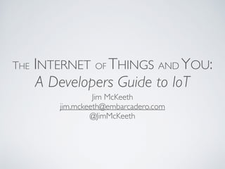 The Internet of Things and You:
A Developers Guide to IoT
Jim McKeeth
jim.mckeeth@embarcadero.com
@JimMcKeeth
Slides: http://embt.co/iot-you
 