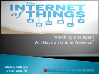 “Anything Intelligent
                 Will Have an Online Presence”




Mateo Villegas
Travis Amrich
 