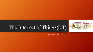 The Internet of Things(IoT)
BY – SAURABH YADAV
 