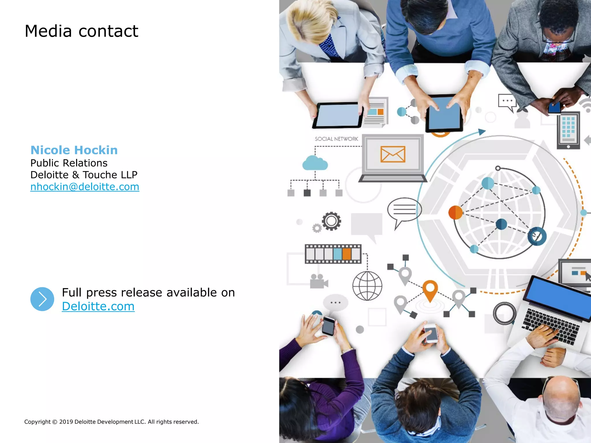 Copyright © 2019 Deloitte Development LLC. All rights reserved. 9The Internet of Things and cybersecurity:
A secure-by-design approach
Media contact
Nicole Hockin
Public Relations
Deloitte & Touche LLP
nhockin@deloitte.com
Full press release available on
Deloitte.com
8
 