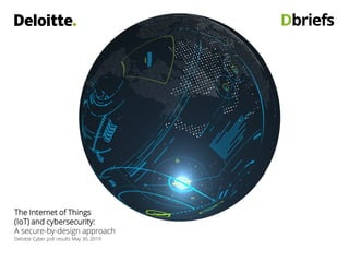 The Internet of Things
(IoT) and cybersecurity:
A secure-by-design approach
Deloitte Cyber poll results May 30, 2019
 