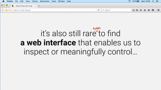 it’s also still rare to ﬁnd
a web interface that enables us to
inspect or meaningfully control…
today
 