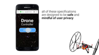 like the physical web, this
speciﬁcations has been
designed to respect user
safety and privacyDrone
Controller
CONNECT
 