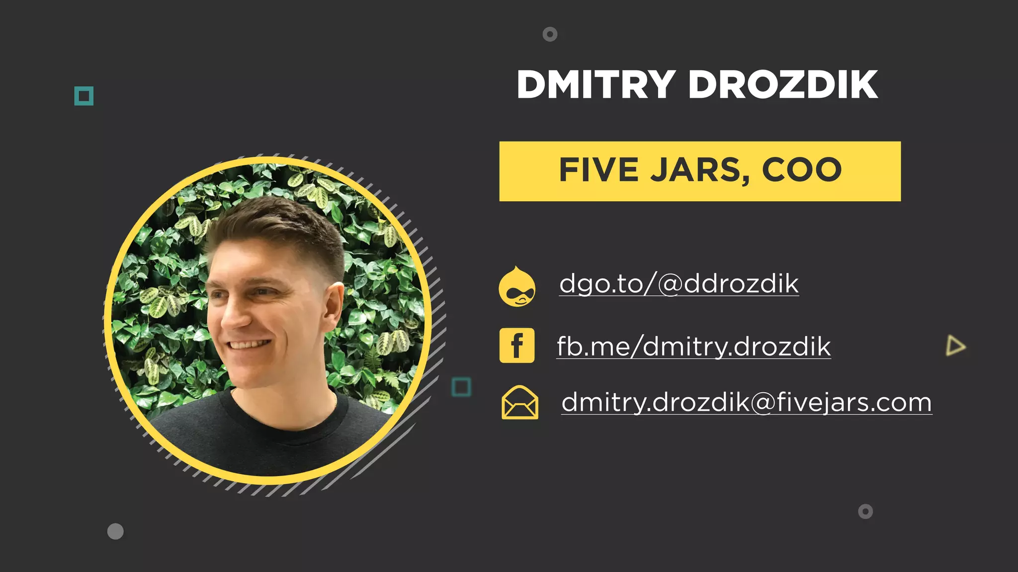 DMITRY DROZDIK
FIVE JARS, COO
dmitry.drozdik@ﬁvejars.com
dgo.to/@ddrozdik
fb.me/dmitry.drozdik
 