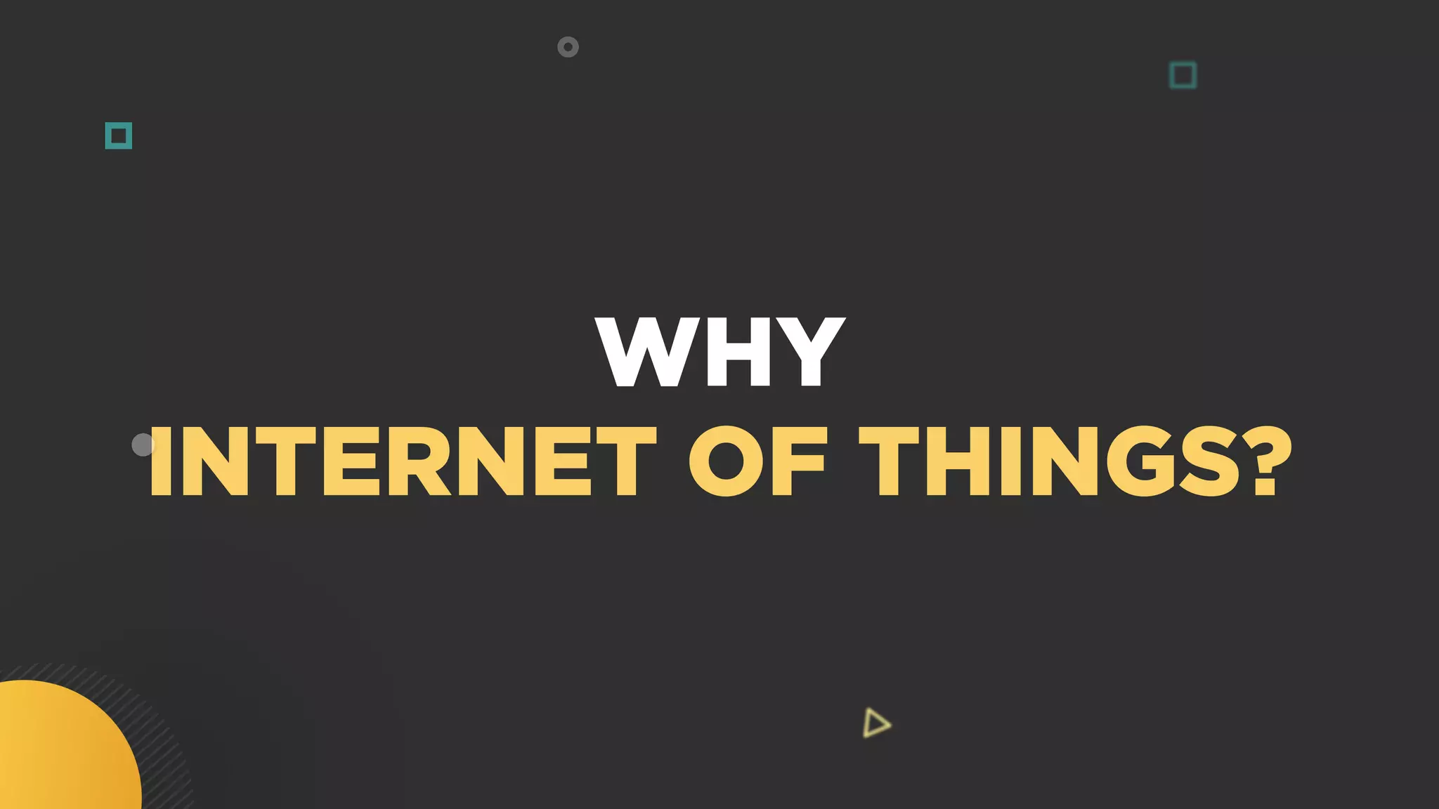WHY
INTERNET OF THINGS?
 