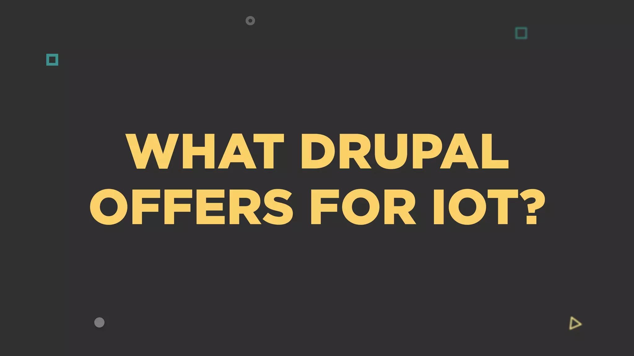 WHAT DRUPAL
OFFERS FOR IOT?
 