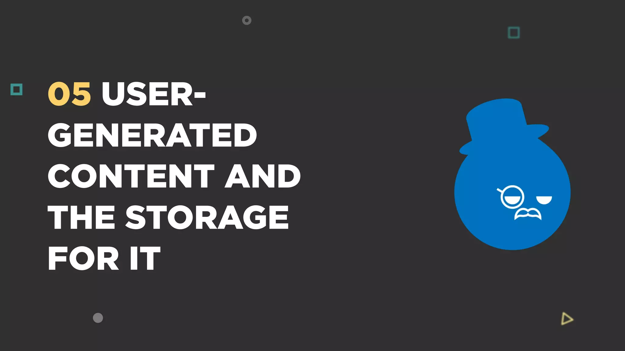 05 USER-
GENERATED
CONTENT AND
THE STORAGE
FOR IT
 